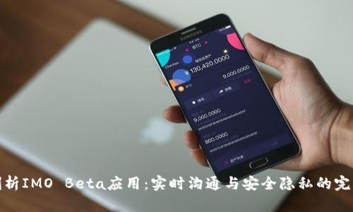 深度剖析IMO Beta应用：实时沟通与安全隐私的完美结合